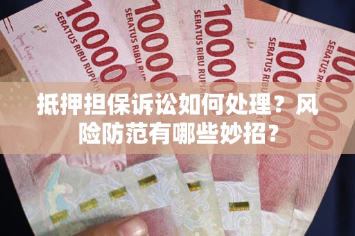 武汉抵押担保诉讼如何处理？风险防范有哪些妙招？