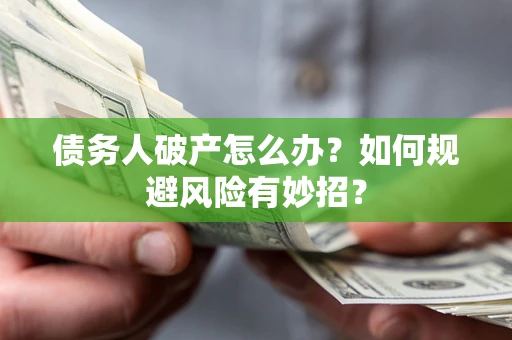 武汉债务人破产怎么办？如何规避风险有妙招？