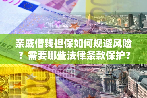 武汉亲戚借钱担保如何规避风险？需要哪些法律条款保护？