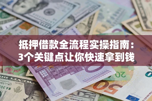 武汉抵押借款全流程实操指南：3个关键点让你快速拿到钱