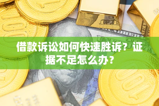 武汉借款诉讼如何快速胜诉？证据不足怎么办？