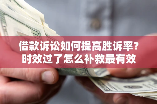 武汉借款诉讼如何提高胜诉率？时效过了怎么补救最有效