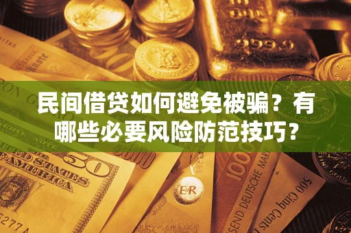 武汉民间借贷如何避免被骗？有哪些必要风险防范技巧？