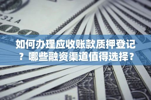 武汉如何办理应收账款质押登记？哪些融资渠道值得选择？