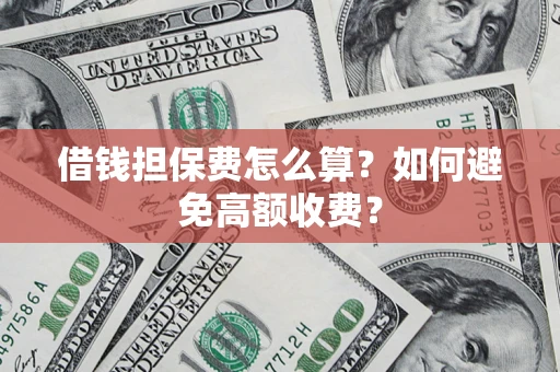 武汉借钱担保费怎么算？如何避免高额收费？