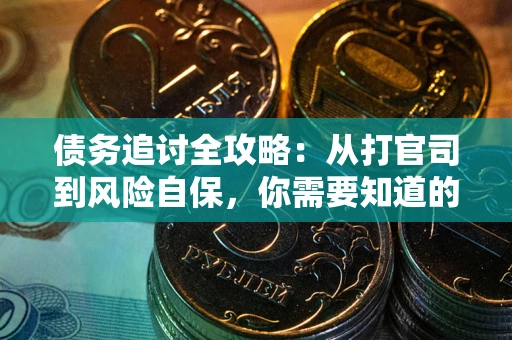 武汉债务追讨全攻略：从打官司到风险自保，你需要知道的法律智慧