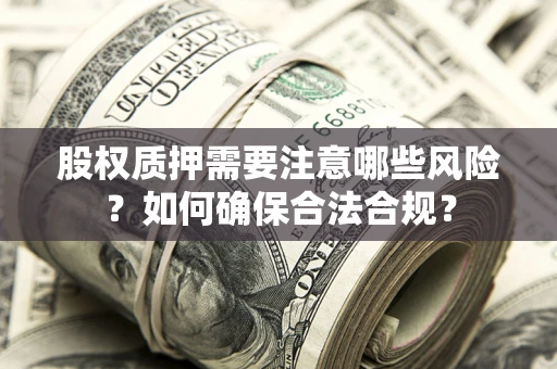 武汉股权质押需要注意哪些风险？如何确保合法合规？
