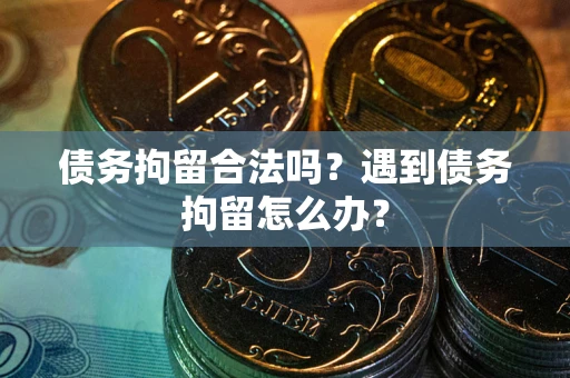 武汉债务拘留合法吗？遇到债务拘留怎么办？