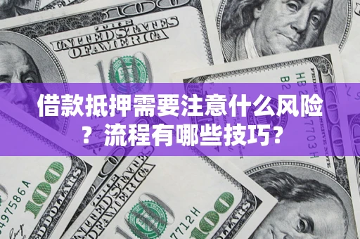 武汉借款抵押需要注意什么风险？流程有哪些技巧？