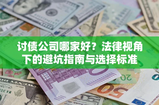 武汉讨债公司哪家好？法律视角下的避坑指南与选择标准