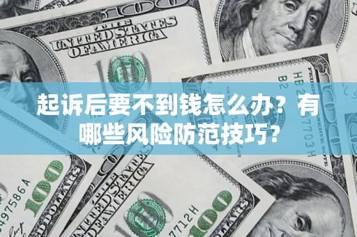 武汉起诉后要不到钱怎么办？有哪些风险防范技巧？