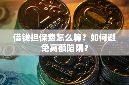 武汉借钱担保费怎么算？如何避免高额陷阱？