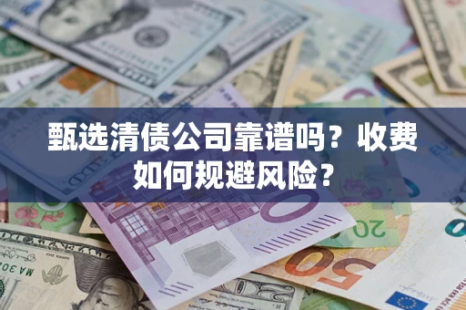 武汉甄选清债公司靠谱吗？收费如何规避风险？