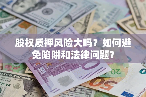 武汉股权质押风险大吗？如何避免陷阱和法律问题？
