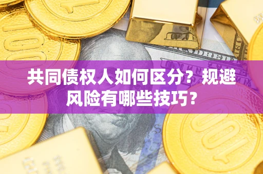 武汉共同债权人如何区分？规避风险有哪些技巧？