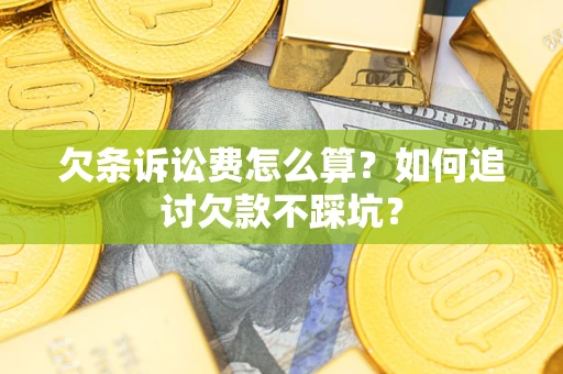 武汉欠条诉讼费怎么算？如何追讨欠款不踩坑？