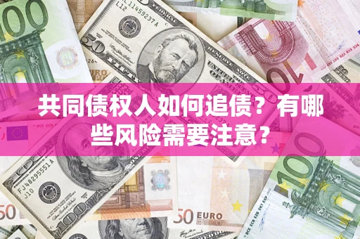 武汉共同债权人如何追债？有哪些风险需要注意？