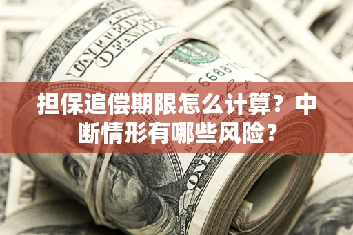 武汉担保追偿期限怎么计算？中断情形有哪些风险？