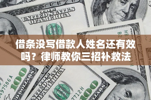 武汉借条没写借款人姓名还有效吗？律师教你三招补救法