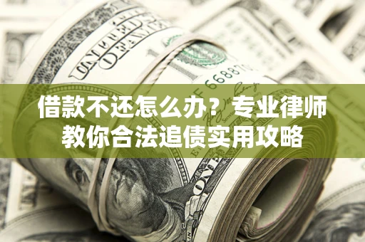 武汉借款不还怎么办？专业律师教你合法追债实用攻略