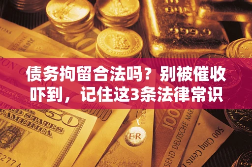 武汉债务拘留合法吗?别被催收吓到,记住这3条法律常识 武汉债务拘留合法吗?别被催收吓到,记住这3条法律常识