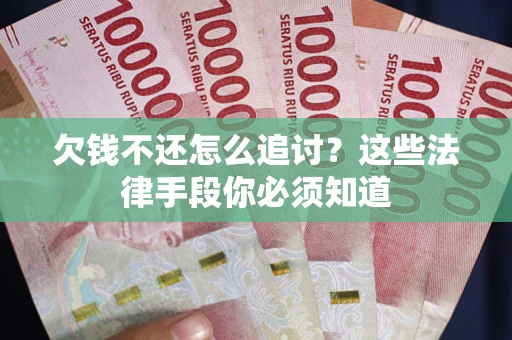 武汉欠钱不还怎么追讨？这些法律手段你必须知道