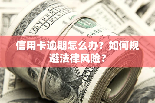武汉信用卡逾期怎么办？如何规避法律风险？