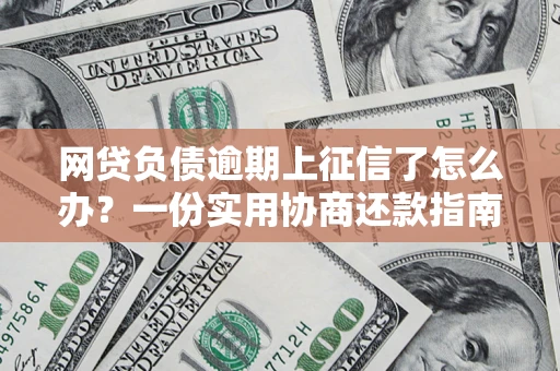 武汉网贷负债逾期上征信了怎么办？一份实用协商还款指南请收好