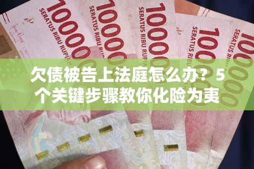 武汉欠债被告上法庭怎么办？5个关键步骤教你化险为夷