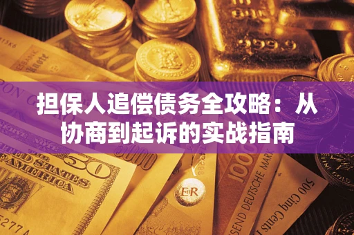 武汉担保人追偿债务全攻略:从协商到起诉的实战指南 武汉担保人追偿债务全攻略:从协商到起诉的实战指南