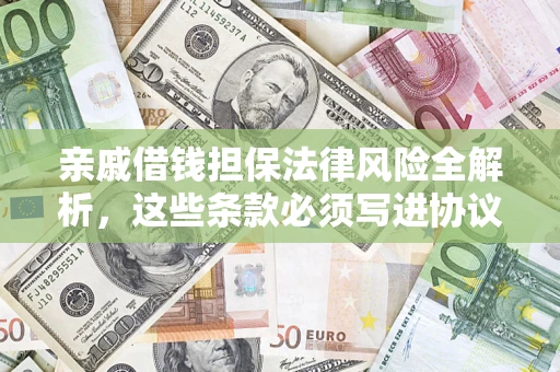 武汉亲戚借钱担保法律风险全解析，这些条款必须写进协议
