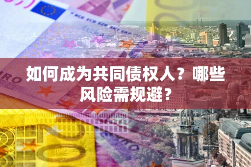 武汉如何成为共同债权人？哪些风险需规避？