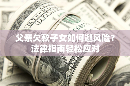 武汉父亲欠款子女如何避风险？法律指南轻松应对