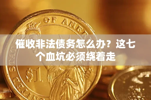 武汉催收非法债务怎么办？这七个血坑必须绕着走
