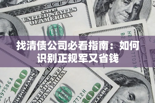 武汉找清债公司必看指南：如何识别正规军又省钱