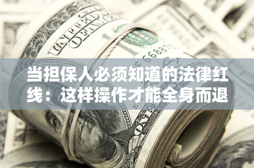 武汉当担保人必须知道的法律红线：这样操作才能全身而退