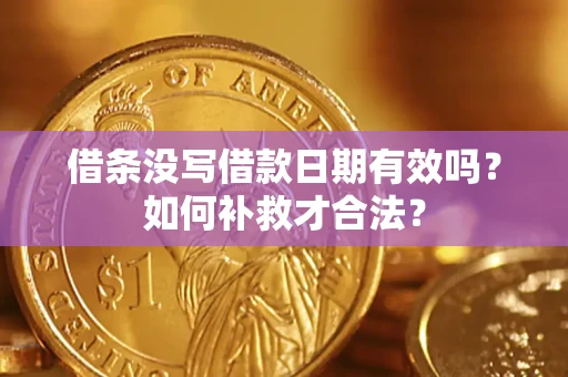 武汉借条没写借款日期有效吗？如何补救才合法？