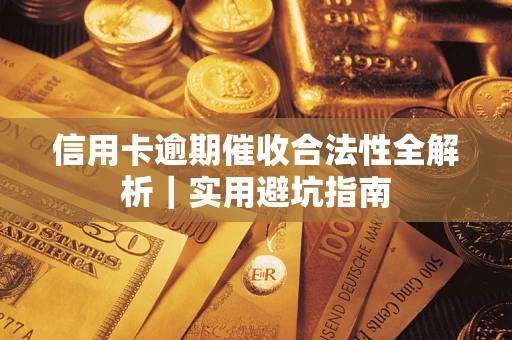 武汉信用卡逾期催收合法性全解析｜实用避坑指南