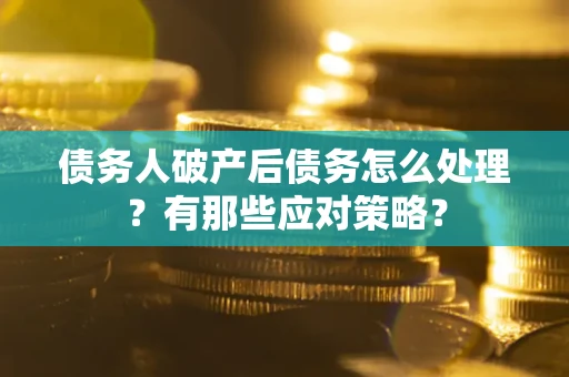 武汉债务人破产后债务怎么处理？有那些应对策略？