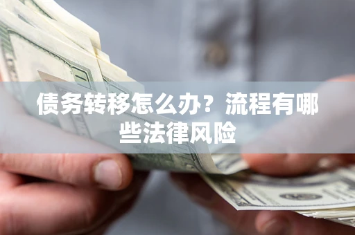 武汉债务转移怎么办？流程有哪些法律风险