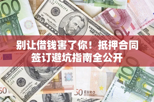 武汉别让借钱害了你！抵押合同签订避坑指南全公开